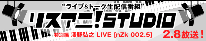 『リスアニ！STUDIO 特別編 澤野弘之 LIVE [nZk 002.5]』2/8（日）配信決定。澤野弘之によるスタジオライブ＆トークを生中継！