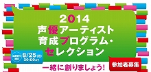 合格者は、なんと育成プログラムを1年間無料受講可能。「2014年声優アーティスト育成プログラム・セレクション」開催決定！