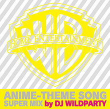 ワーナーが手掛けたアニメ作品の主題歌をDJ WILDPARTYがノンストップMIX!『WARNER BROS. HOME ENTERTAINMENT ANIME-THEME SONG SUPER MIX by DJ WILDPARTY』コミケ8会場にて限定販売決定！