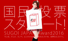 日本最大級のポップカルチャーアワード 日本のスゴイ！を、世界のスゴイ！へ。 「SUGOI JAPAN   Award2016」国民投票 受付中！