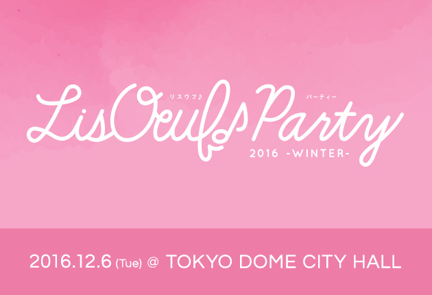 明日、12月6日開催の「LisOeuf♪ Party! 2016 – WINTER -」グッズ情報＆チケット情報発表！