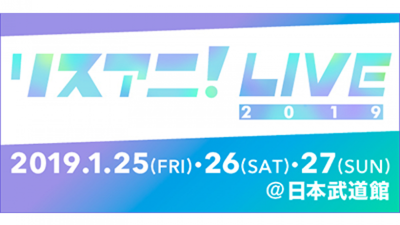 来年1月に日本武道館にて3DAYS開催される“リスアニ！LIVE 2019”のオールラインナップを発表！チケット最速先行受付もスタート！！