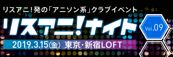 3月15日に新宿LOFTにて約1年ぶりとなる“リスアニ！ナイト”開催決定！第一弾出演者発表＆チケット最速先行受付は本日18:00よりスタート！！