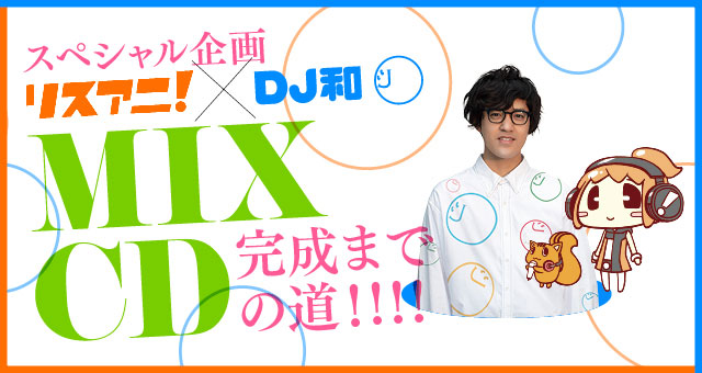 【スペシャル企画】リスアニ！×DJ和 MIX CD完成までの道！！！！「第1回目：リスアニ！とDJ和、MIX CD作るってよ！」 - 画像一覧（1/2）