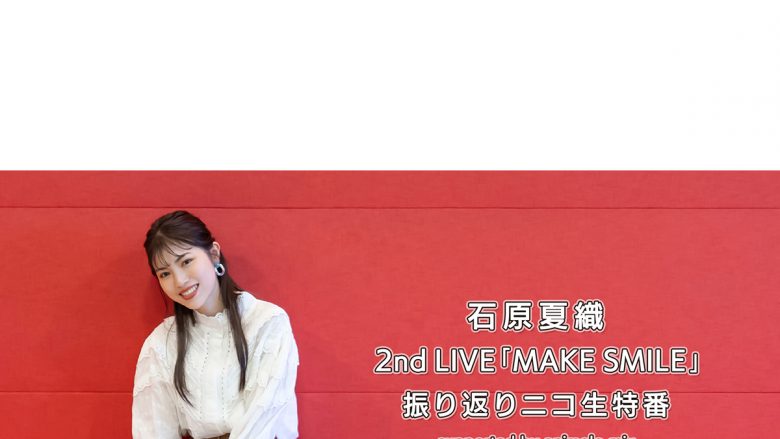 石原夏織2nd LIVE「MAKE SMILE」振り返りニコニコ生放送が決定！