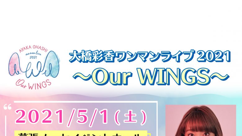 声優アーティスト、大橋彩香　5月1日開催の「大橋彩香ワンマンライブ2021～Our WINGS～」チケット一般発売＆生配信チケット発売！さらに過去ワンマンライブの本人コメンタリー配信が決定！