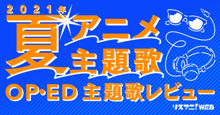 21年夏アニメop Ed リスアニ 主題歌レビュー リスアニ Web アニメ アニメ音楽のポータルサイト