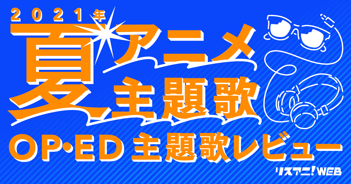 21年夏アニメop Ed リスアニ 主題歌レビュー リスアニ アニメ アニメ音楽のポータルサイト