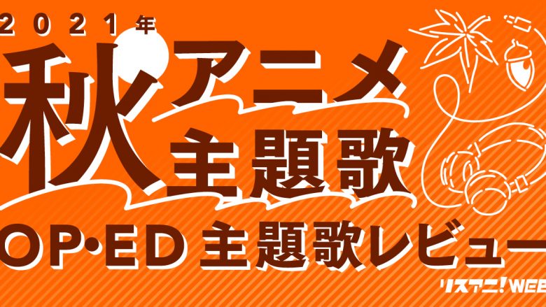 【2021年秋アニメOP・ED】 リスアニ！主題歌レビュー