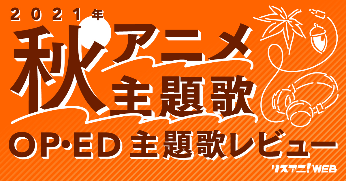 21年秋アニメop Ed リスアニ 主題歌レビュー リスアニ アニメ アニメ音楽のポータルサイト