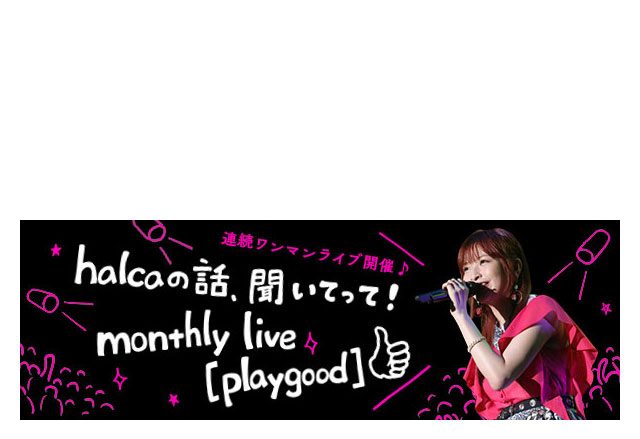 【連載第1回目】halcaの話、聞いてって！monthly live [playgood]（インタビュー編）