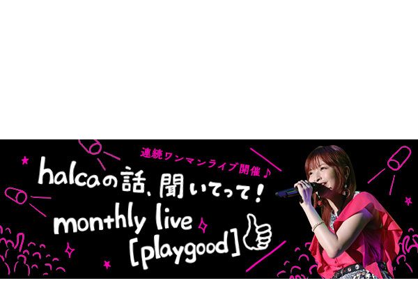 【連載第2回目】halcaの話、聞いてって！monthly live [playgood] （#01 ライブレポート編）