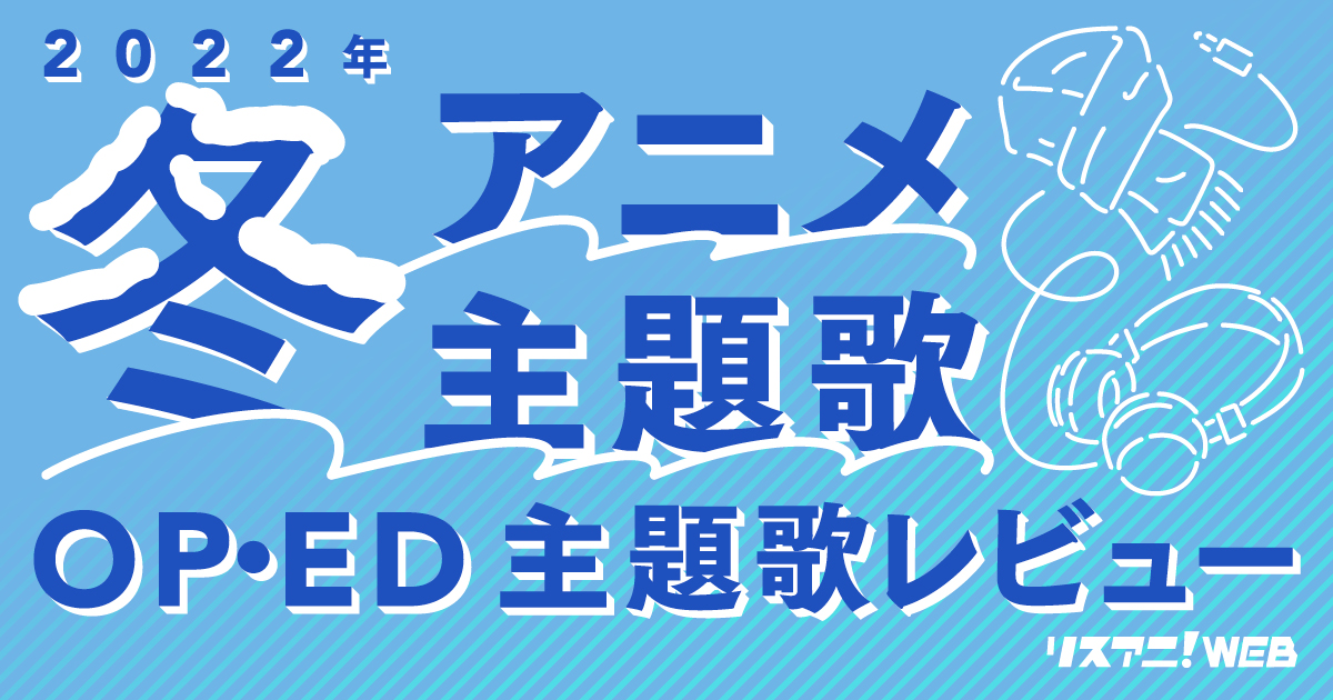 【2022年冬アニメOP・ED】 リスアニ！主題歌レビュー