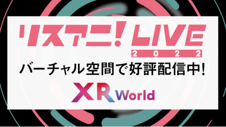 バーチャル空間上で体験可能なマルチデバイス型メタバース「XR World」にて“リスアニ！LIVE 2022”のライブ映像公開！