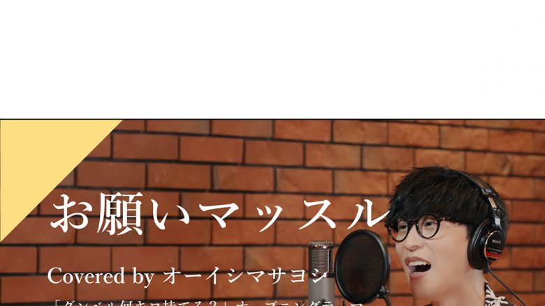 大好評カバーソングプロジェクトCrosSingより、オーイシマサヨシが歌う「お願いマッスル」が公開！！