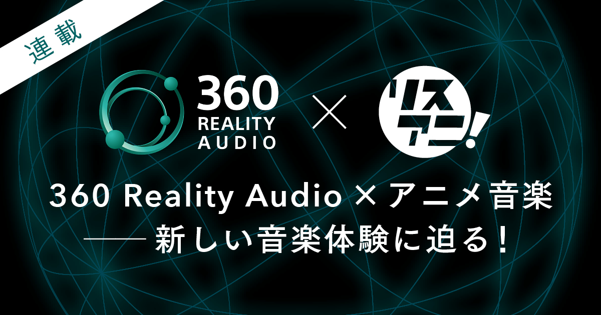 【連載】360 Reality Audio×アニメ音楽――新しい音楽体験に迫る！