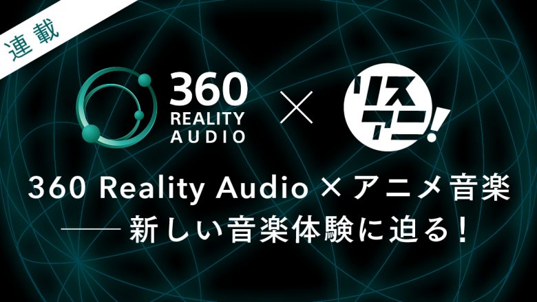 【連載】360 Reality Audio×アニメ音楽――新しい音楽体験に迫る！