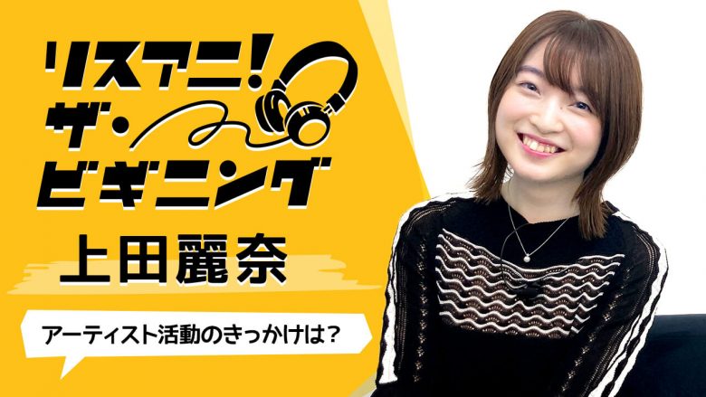 【リスアニ！ザ・ビギニング】上田麗奈 ―アーティスト活動のきっかけは？―