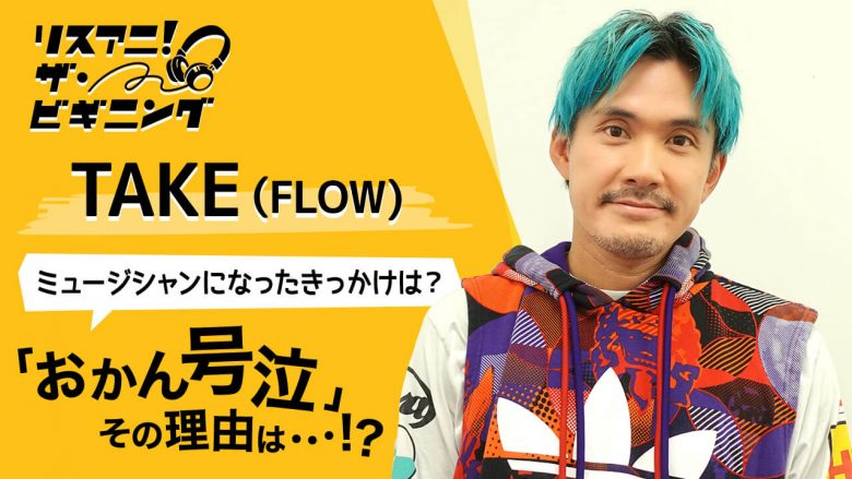 【リスアニ！ザ・ビギニング】TAKE（FLOW） ―ミュージシャンになったきっかけは？―