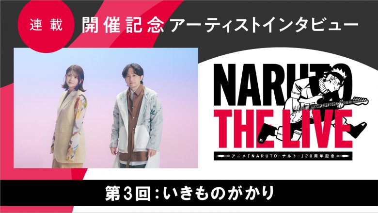 【連載】「NARUTO THE LIVE」開催記念アーティストインタビュー　第3回目：いきものがかり――様々な出会いを与えてくれた『NARUTO』への感謝を込めて