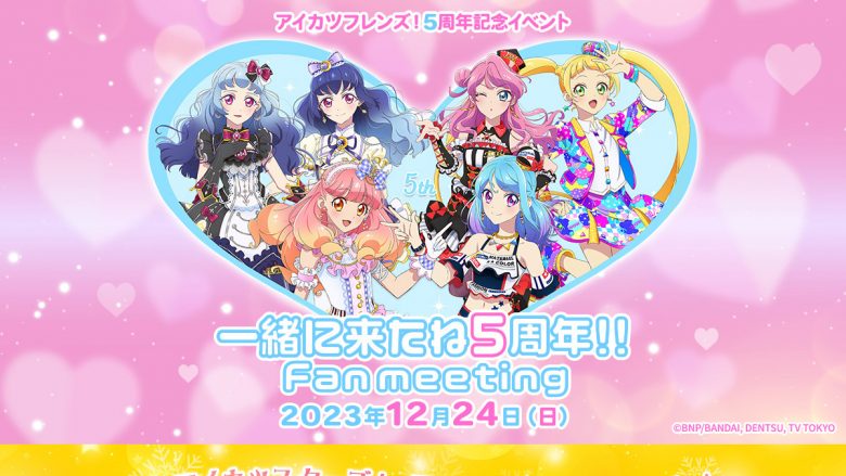 アニメ『アイカツフレンズ！』5周年記念イベント＆『アイカツスターズ！』アコースティックライブの開催が決定！