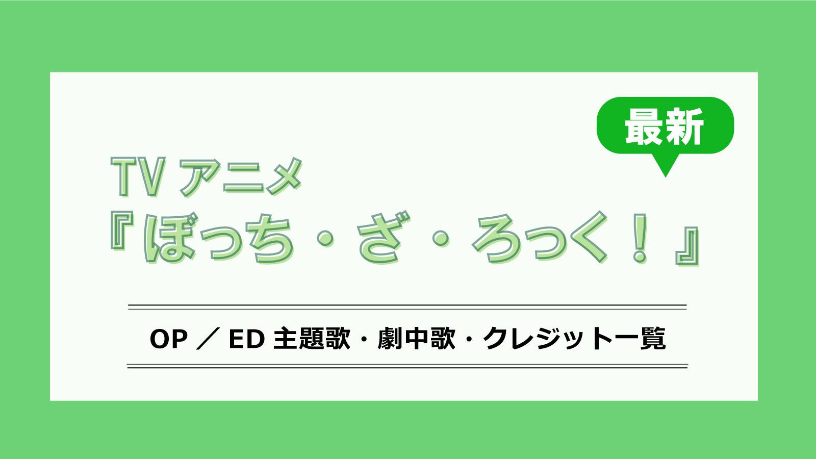 アニメ『ぼっち・ざ・ろっく！』最新OP／ED主題歌・劇中曲・クレジット一覧 - 画像一覧（1/1）