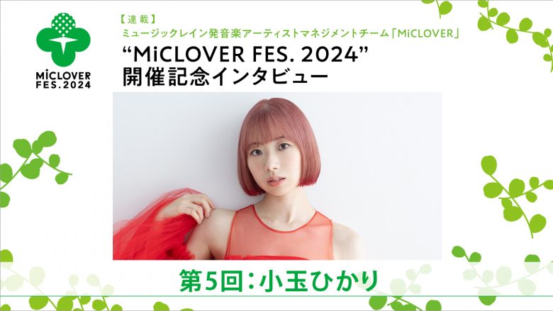 【連載】ミュージックレイン発音楽アーティストマネジメントチーム「MiCLOVER」、“MiCLOVER FES.2024”開催記念インタビュー　第5回：小玉ひかり