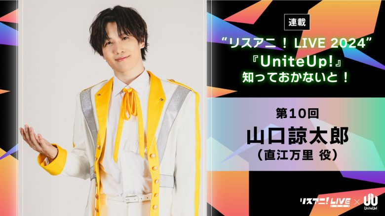 【連載】“リスアニ！LIVE 2024”――『UniteUp!』知っておかないと！　第10回：山口諒太郎（PROTOSTAR：直江万里役）