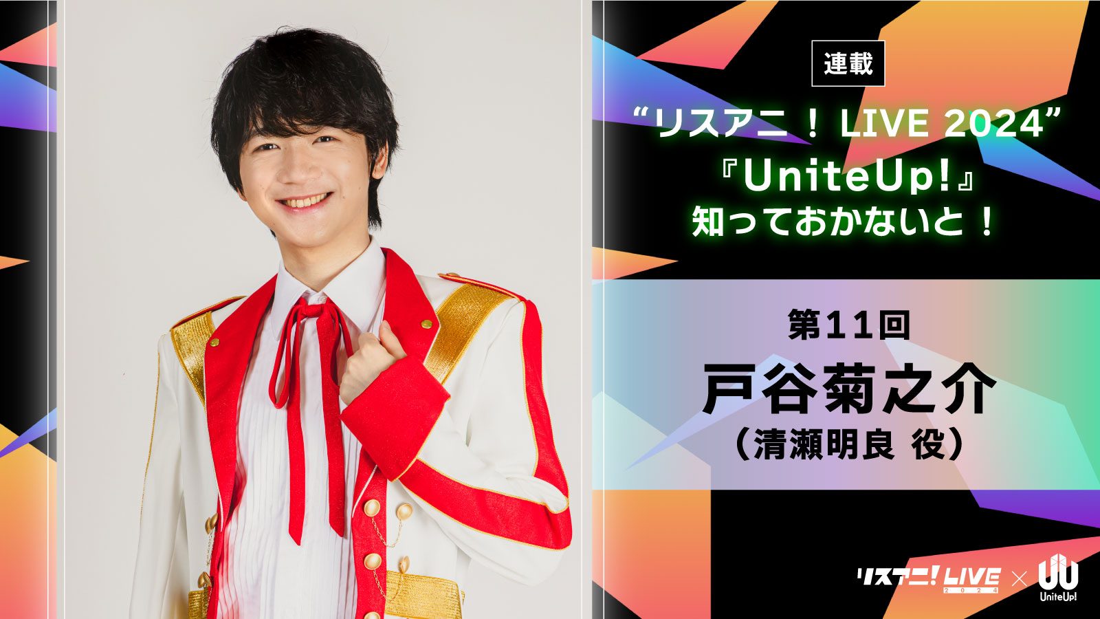 【連載】“リスアニ！LIVE 2024”――『UniteUp!』知っておかないと！　第11回：戸谷菊之介（JPROTOSTAR：清瀬明良役）