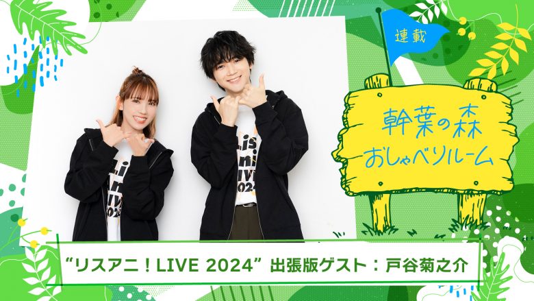 【連載】「幹葉の森　おしゃべりルーム」“リスアニ！LIVE 2024”出張版：幹葉（スピラ・スピカ）×戸谷菊之介（「UniteUp!」）