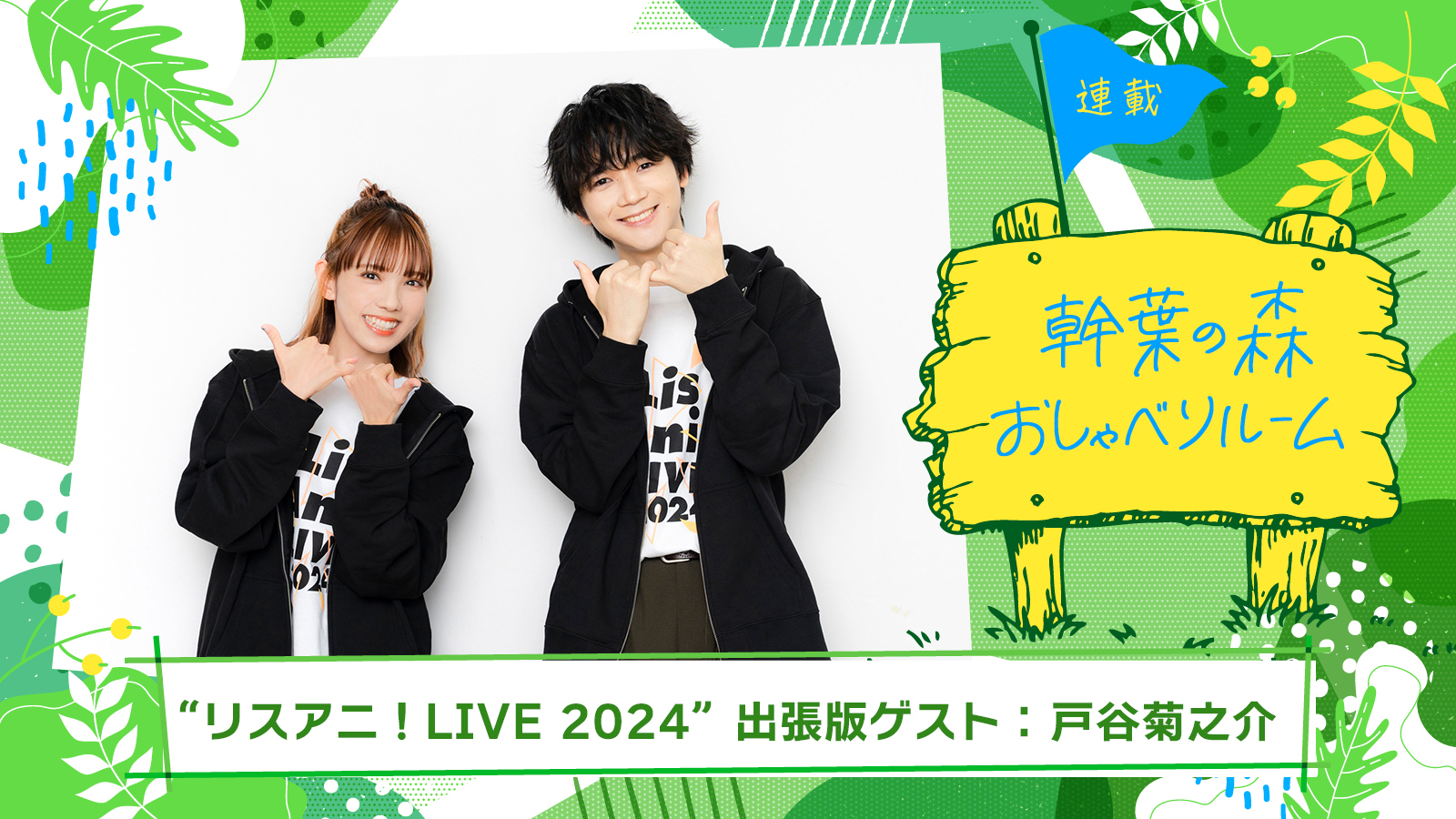 【連載】「幹葉の森　おしゃべりルーム」“リスアニ！LIVE 2024”出張版：幹葉（スピラ・スピカ）×戸谷菊之介（「UniteUp!」） - 画像一覧（11/11）