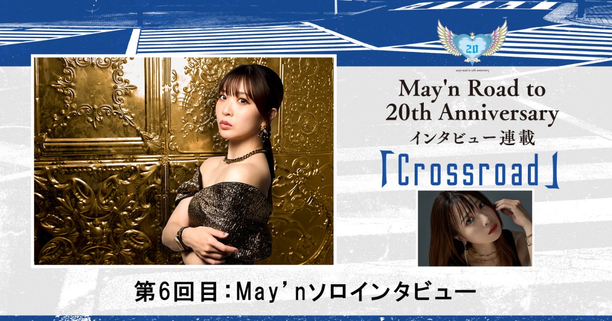 連載】May'n Road to 20th Anniversaryインタビュー連載「Crossroad