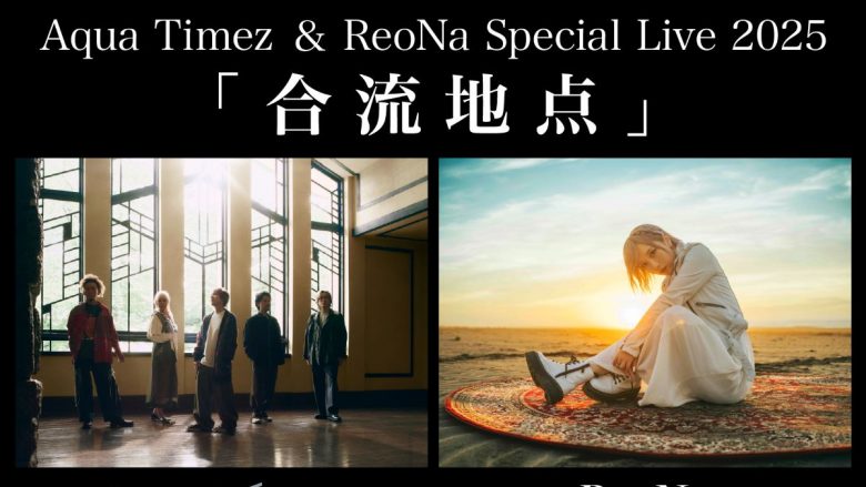 Aqua Timez×ReoNa、ツーマンライブタイトルが「Aqua Timez & ReoNa Special Live 2025『合流地点』」に決定！チケットオフィシャル先行スタート！