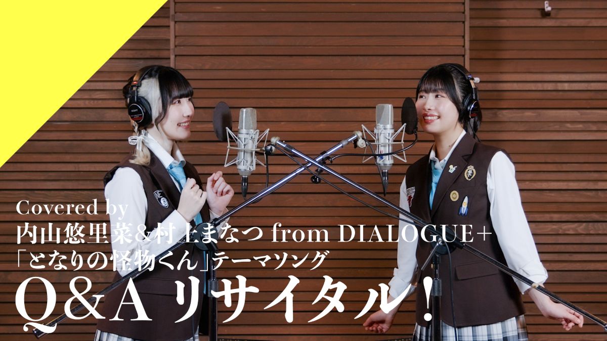 CrosSing 14th SEASON より「DIALOGUE＋」から内山悠里菜＆村上まなつが出演！TVアニメ『となりの怪物くん』OPテーマ「Q＆Aリサイタル！」をカバー！