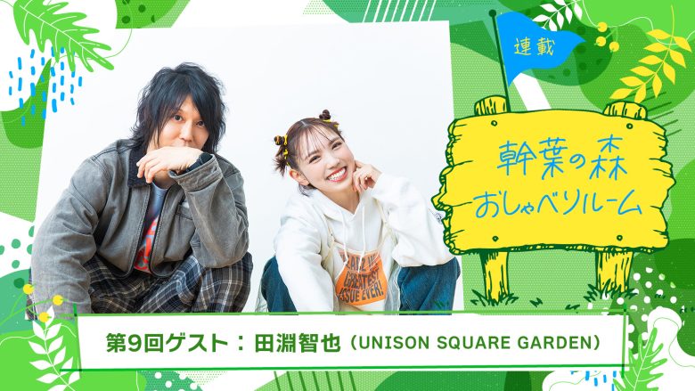 【連載】「幹葉の森 おしゃべりルーム」第9回：幹葉（スピラ・スピカ）×田淵智也（UNISON SQUARE GARDEN）