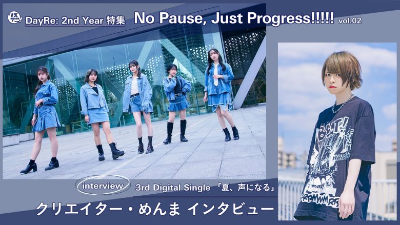 【DayRe: 2nd YEAR特集】No Pause, Just Progress!!!!!　vol.02　Interview 　クリエイター・めんまが「夏、声になる」の制作について語る