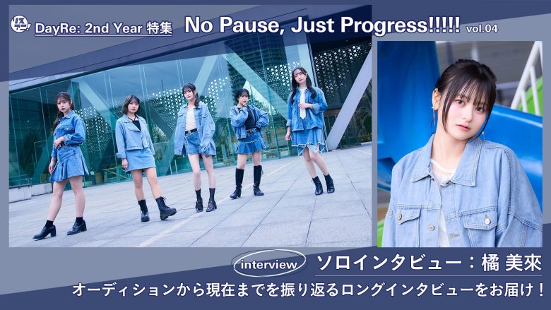 【DayRe: 2nd YEAR特集】No Pause, Just Progress!!!!!　vol.04　ソロインタビュー：橘 美來