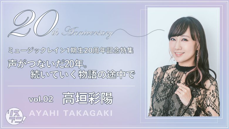 【ミュージックレイン1期生20周年記念特集】声がつないだ20年。続いていく物語の途中で　vol.02 高垣彩陽インタビュー